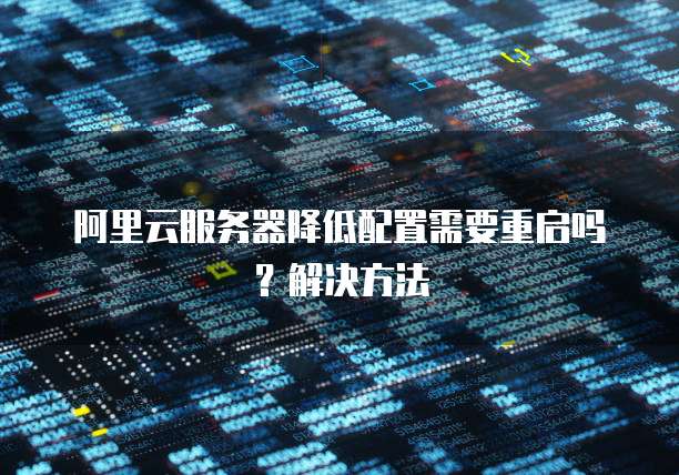 阿里云服务器降低配置需要重启吗?解决方法