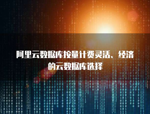 阿里云数据库按量计费灵活、经济的云数据库选择