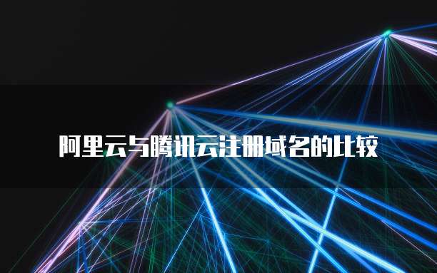 阿里云与腾讯云注册域名的比较