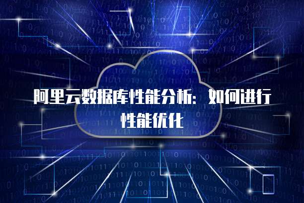 阿里云数据库性能分析:如何进行性能优化