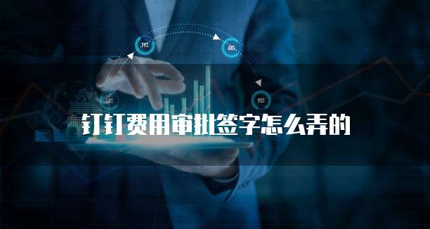 钉钉费用审批签字怎么弄的