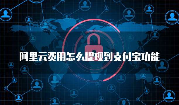 阿里云费用怎么提现到支付宝功能