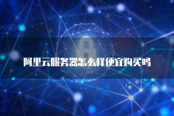 阿里云服务器怎么样便宜购买吗