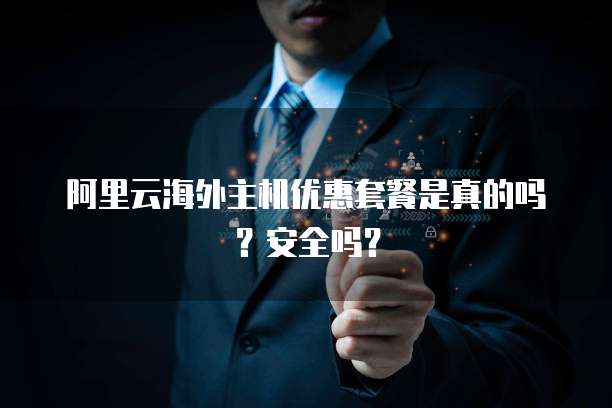 阿里云海外主机优惠套餐是真的吗?安全吗?