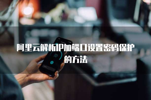 阿里云解析IP加端口设置密码保护的方法
