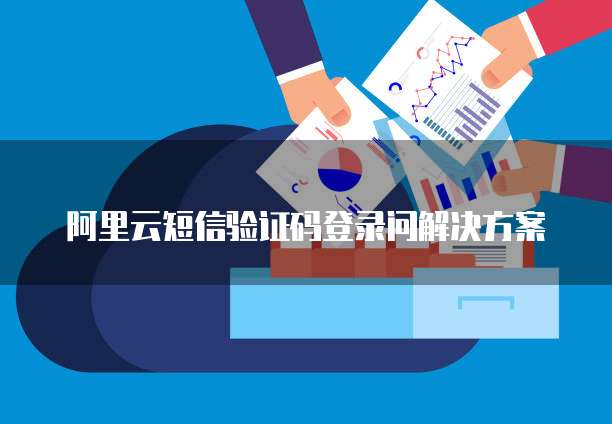 阿里云短信验证码登录问解决方案