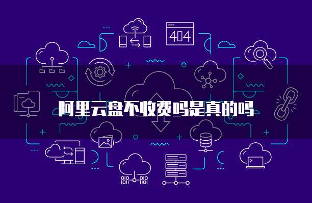 阿里云盘不收费吗是真的吗