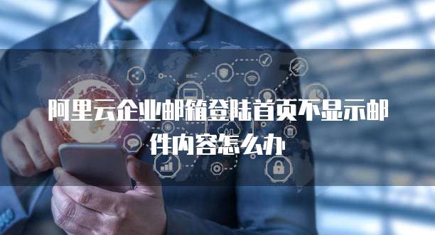 阿里云企业邮箱登陆首页不显示邮件内容怎么办
