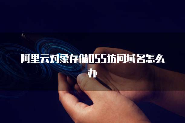 阿里云对象存储OSS访问域名怎么办