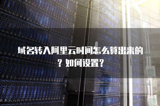 域名转入阿里云时间怎么算出来的?如何设置?