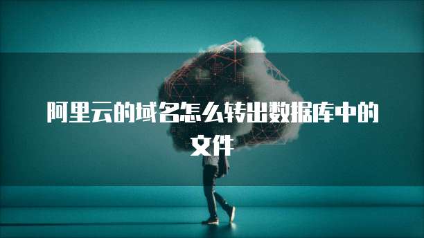 阿里云的域名怎么转出数据库中的文件