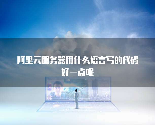 阿里云服务器用什么语言写的代码好一点呢