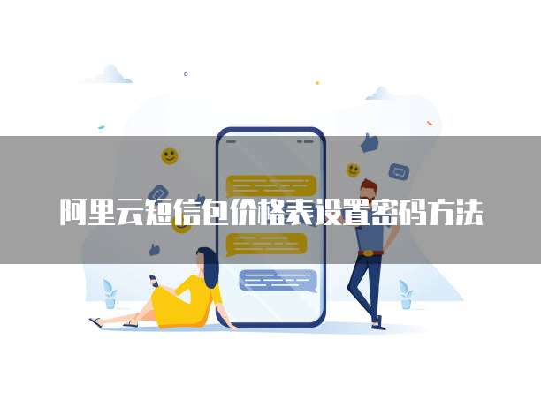 阿里云短信包价格表设置密码方法