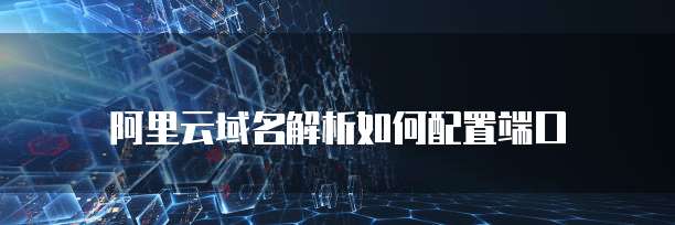 阿里云域名解析如何配置端口