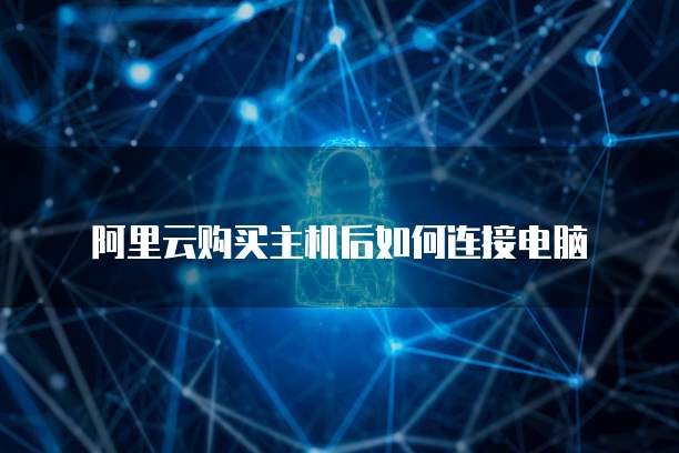 阿里云购买主机后如何连接电脑