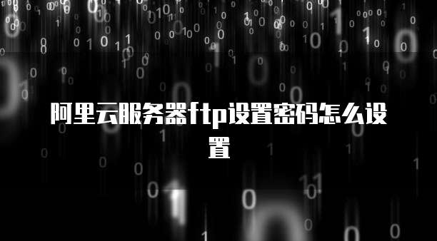 阿里云服务器ftp设置密码怎么设置