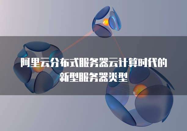 阿里云分布式服务器云计算时代的新型服务器类型