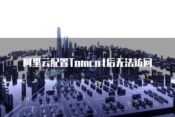 阿里云配置Tomcat后无法访问