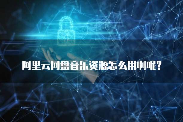 阿里云网盘音乐资源怎么用啊呢？