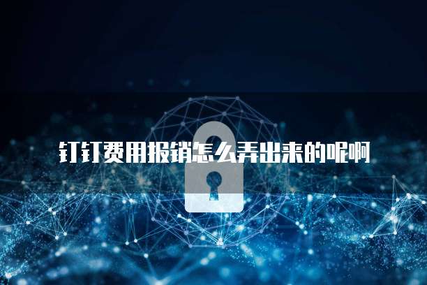 钉钉费用报销怎么弄出来的呢啊