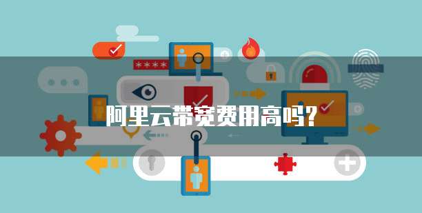 阿里云带宽费用高吗?