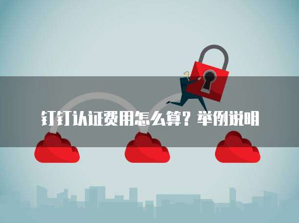 钉钉认证费用怎么算?举例说明