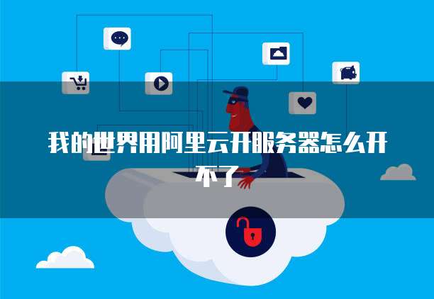 我的世界用阿里云开服务器怎么开不了