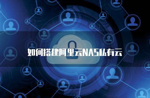如何搭建阿里云NAS私有云