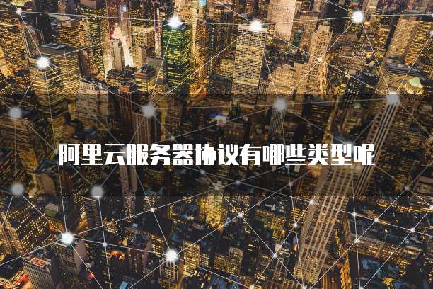 阿里云服务器协议有哪些类型呢