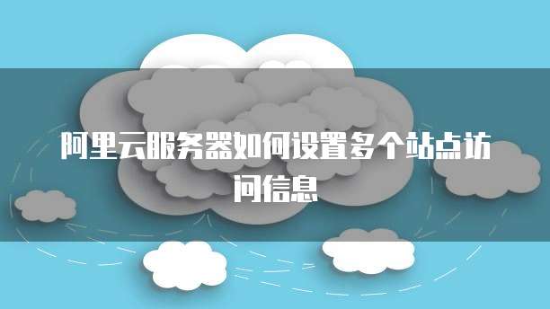 阿里云服务器如何设置多个站点访问信息
