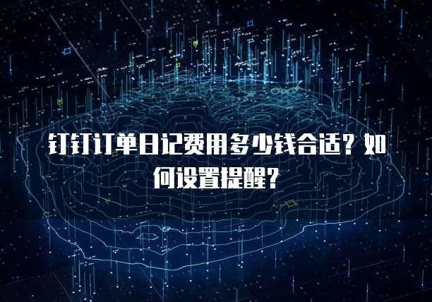 钉钉订单日记费用多少钱合适?如何设置提醒?