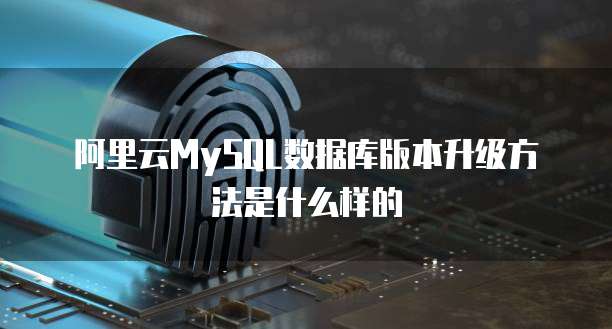 阿里云MySQL数据库版本升级方法是什么样的