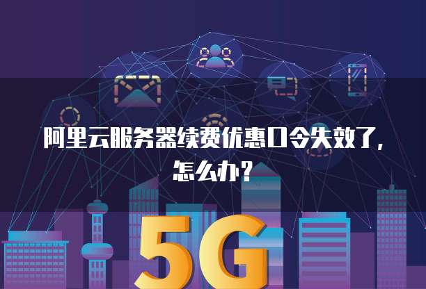 阿里云服务器续费优惠口令失效了,怎么办?