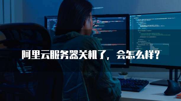 阿里云服务器关机了,会怎么样?