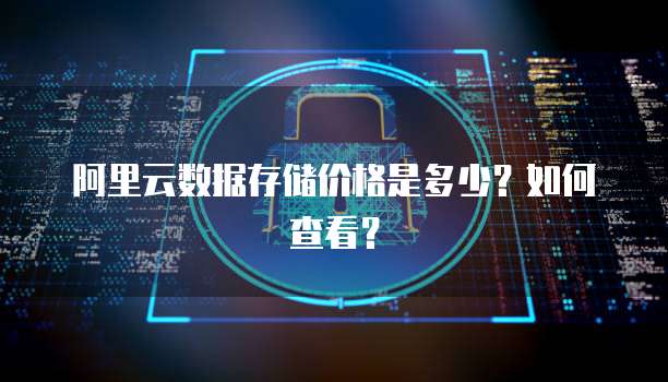 阿里云数据存储价格是多少？如何查看？