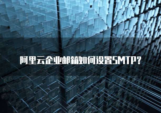 阿里云企业邮箱如何设置SMTP？
