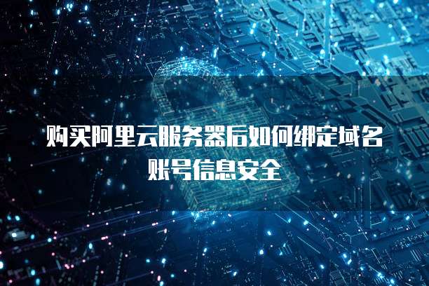 购买阿里云服务器后如何绑定域名账号信息安全