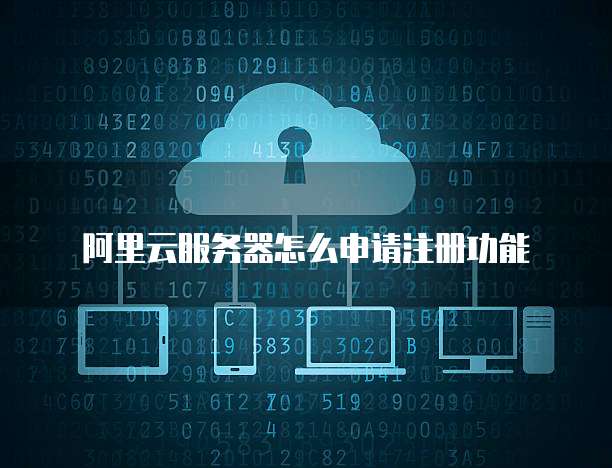 阿里云服务器怎么申请注册功能