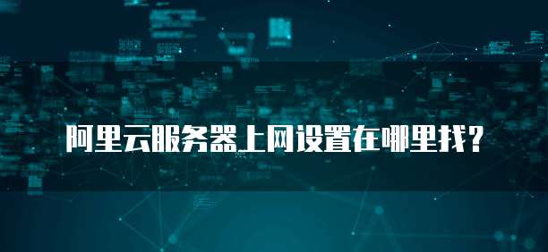 阿里云服务器上网设置在哪里找?