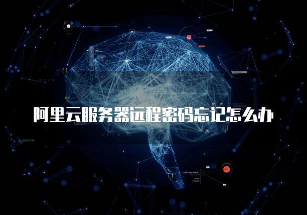阿里云服务器远程密码忘记怎么办