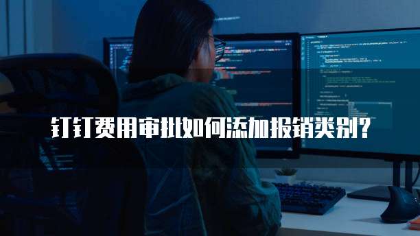 钉钉费用审批如何添加报销类别？