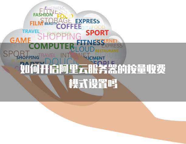 如何开启阿里云服务器的按量收费模式设置吗