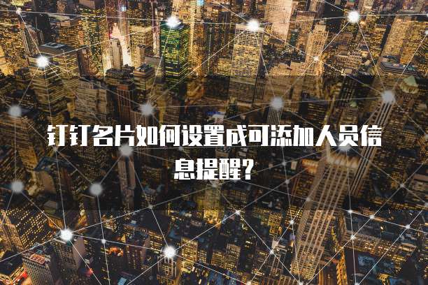 钉钉名片如何设置成可添加人员信息提醒？