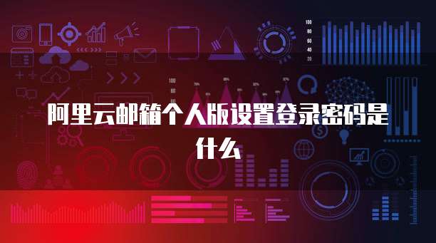 阿里云邮箱个人版设置登录密码是什么