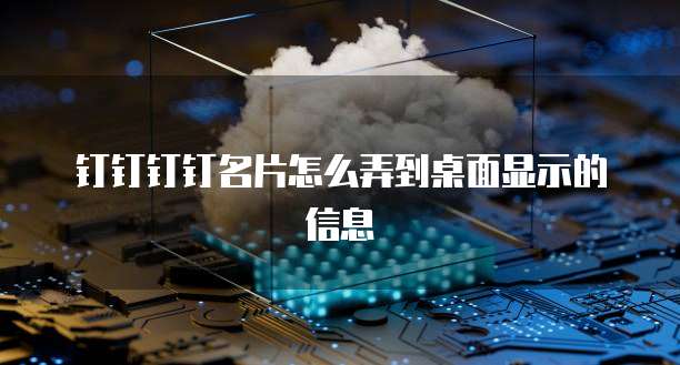 钉钉钉钉名片怎么弄到桌面显示的信息