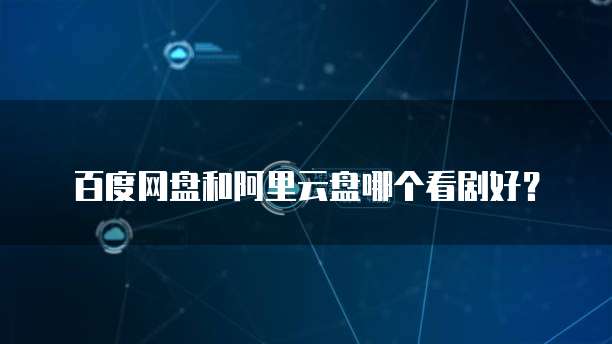 百度网盘和阿里云盘哪个看剧好?
