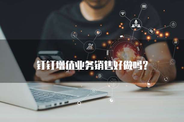 钉钉增值业务销售好做吗？