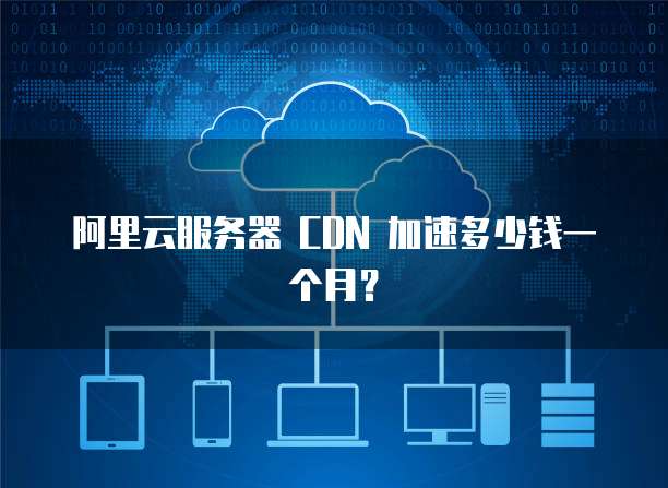 阿里云服务器 CDN 加速多少钱一个月?