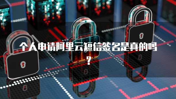 个人申请阿里云短信签名是真的吗？