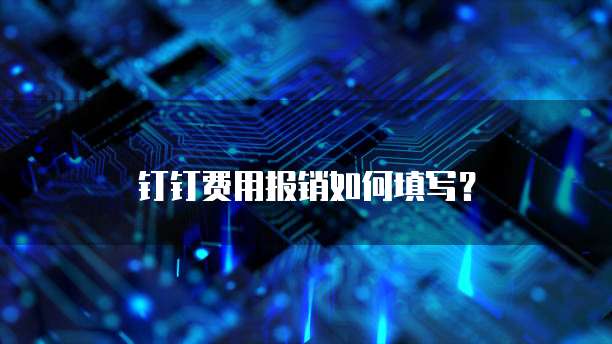 钉钉费用报销如何填写？